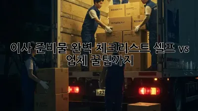 이사 준비물 완벽 체크리스트: 셀프 vs. 업체, 꿀팁까지!