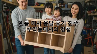 원룸 이사 용달 후기: 진주 주약동에서의 경험